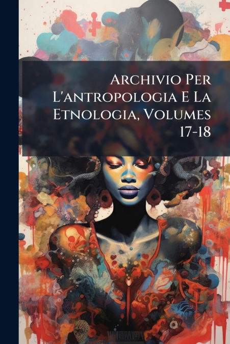 Archivio Per L’antropologia E La Etnologia, Volumes 17-18