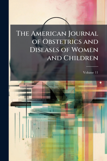 The American Journal of Obstetrics and Diseases of Women and Children; Volume 11
