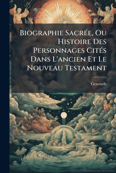 Biographie Sacrée, Ou Histoire Des Personnages Cités Dans L’ancien Et Le Nouveau Testament