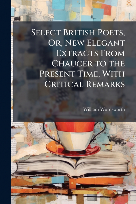 Select British Poets, Or, New Elegant Extracts From Chaucer to the Present Time, With Critical Remarks
