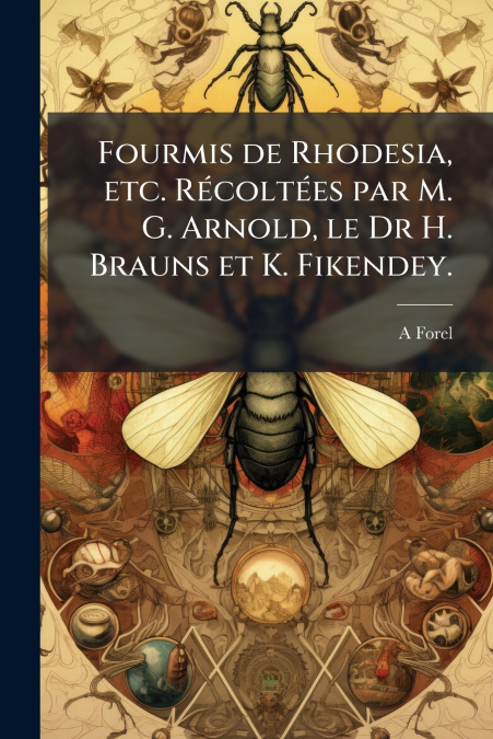 Fourmis de Rhodesia, etc. Récoltées par M. G. Arnold, le Dr H. Brauns et K. Fikendey.