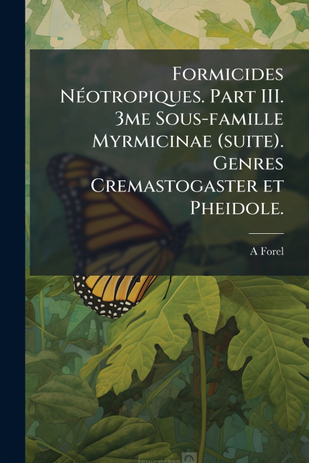 Formicides Néotropiques. Part III. 3me Sous-famille Myrmicinae (suite). Genres Cremastogaster et Pheidole.