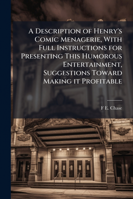 A Description of Henry’s Comic Menagerie, With Full Instructions for Presenting This Humorous Entertainment, Suggestions Toward Making it Profitable