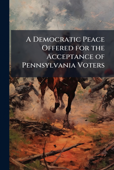 A Democratic Peace Offered for the Acceptance of Pennsylvania Voters