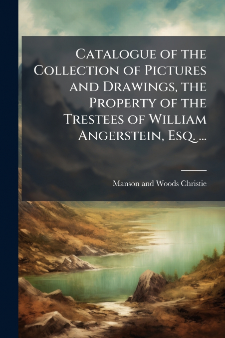 Catalogue of the Collection of Pictures and Drawings, the Property of the Trestees of William Angerstein, Esq. ...