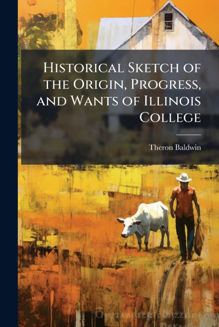 Historical Sketch of the Origin, Progress, and Wants of Illinois College