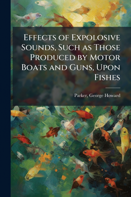 Effects of Expolosive Sounds, Such as Those Produced by Motor Boats and Guns, Upon Fishes
