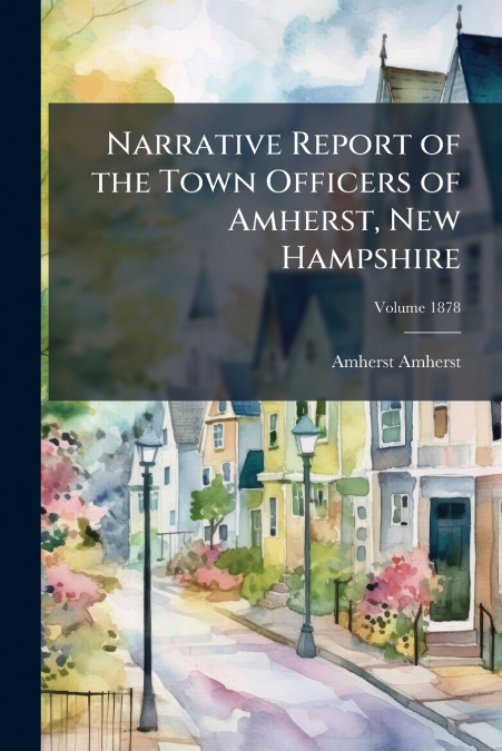 Narrative Report of the Town Officers of Amherst, New Hampshire; Volume 1878