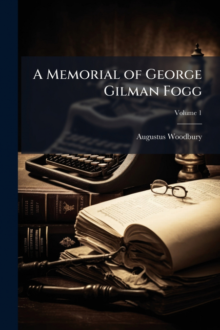 A Memorial of George Gilman Fogg; Volume 1
