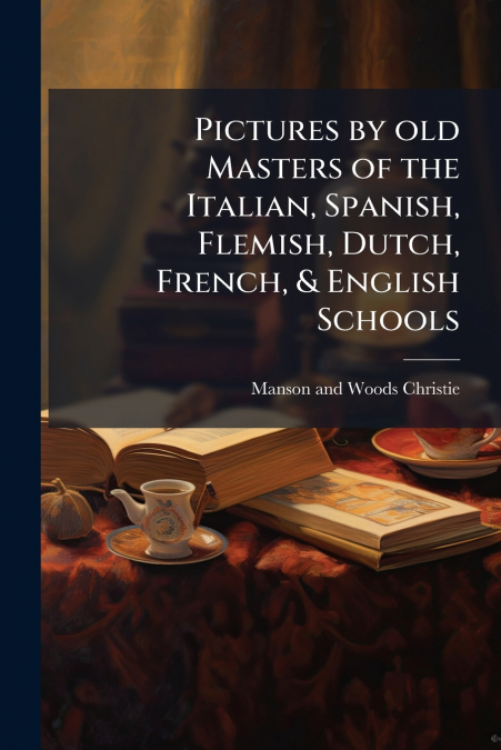 Pictures by old Masters of the Italian, Spanish, Flemish, Dutch, French, & English Schools