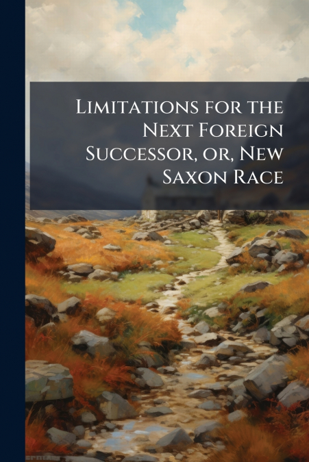 Limitations for the Next Foreign Successor, or, New Saxon Race