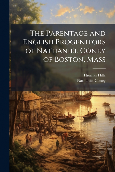 The Parentage and English Progenitors of Nathaniel Coney of Boston, Mass