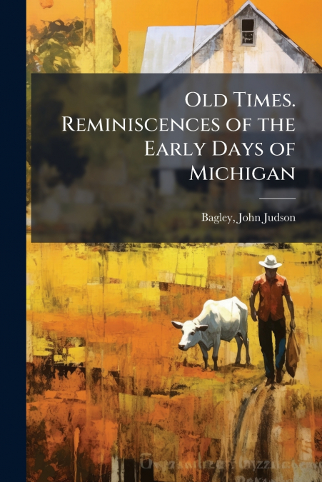 Old Times. Reminiscences of the Early Days of Michigan