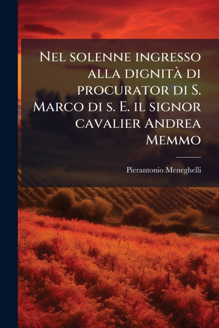 Nel solenne ingresso alla dignità di procurator di S. Marco di s. E. il signor cavalier Andrea Memmo
