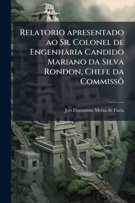 Relatorio apresentado ao Sr. Colonel de Engenharia Candido Mariano da Silva Rondon, Chefe da Commissô