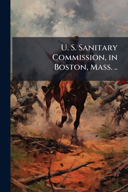 U. S. Sanitary Commission, in Boston, Mass. ..