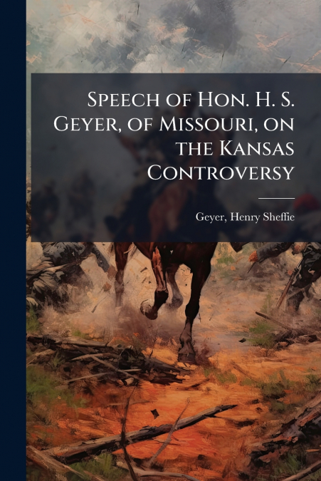 Speech of Hon. H. S. Geyer, of Missouri, on the Kansas Controversy