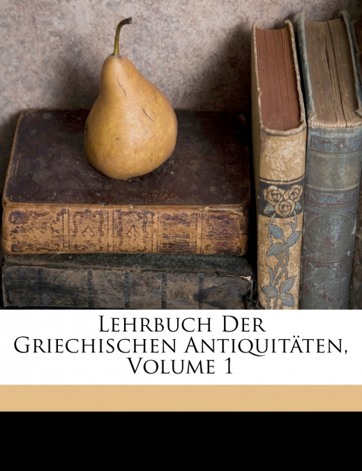 Lehrbuch Der Griechischen Antiquitäten, Volume 1