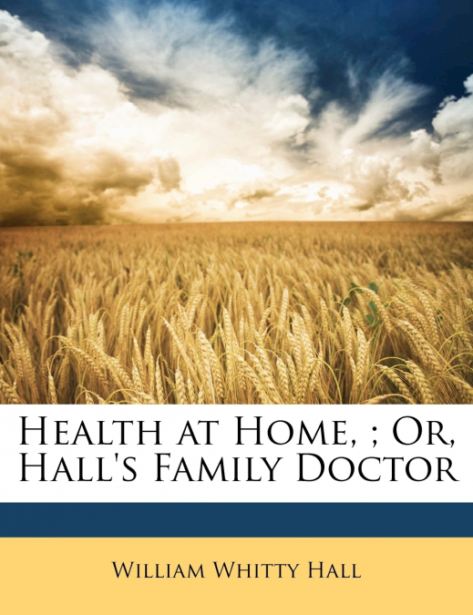 Health at Home, ; Or, Hall’s Family Doctor