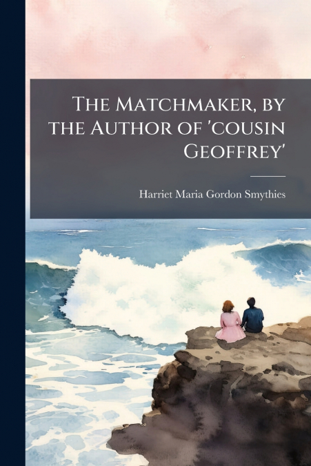 The Matchmaker, by the Author of ’cousin Geoffrey’