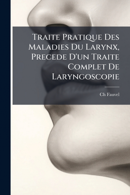 Traite Pratique Des Maladies Du Larynx, Precede D’un Traite Complet De Laryngoscopie