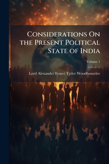 Considerations On the Present Political State of India; Volume 1