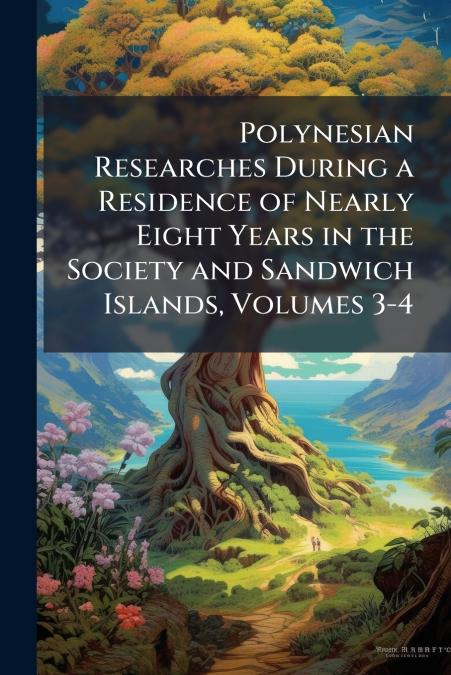 Polynesian Researches During a Residence of Nearly Eight Years in the Society and Sandwich Islands, Volumes 3-4