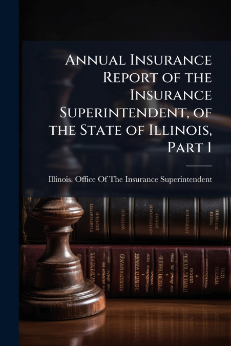 Annual Insurance Report of the Insurance Superintendent, of the State of Illinois, Part 1