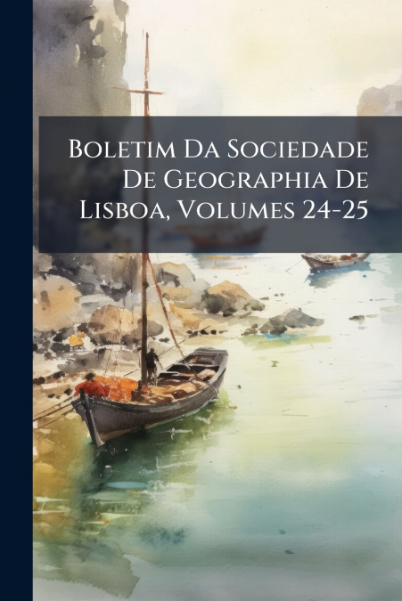 Boletim Da Sociedade De Geographia De Lisboa, Volumes 24-25