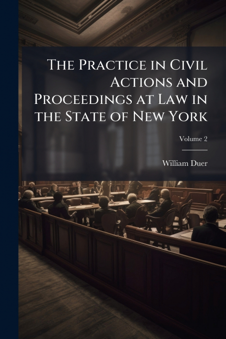 The Practice in Civil Actions and Proceedings at Law in the State of New York