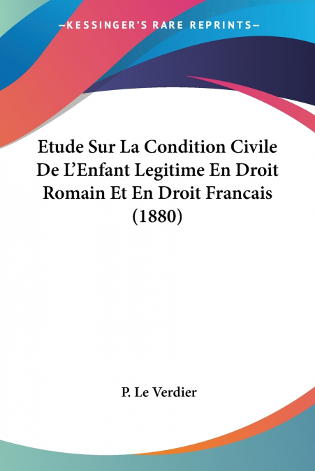 Etude Sur La Condition Civile De L’Enfant Legitime En Droit Romain Et En Droit Francais (1880)