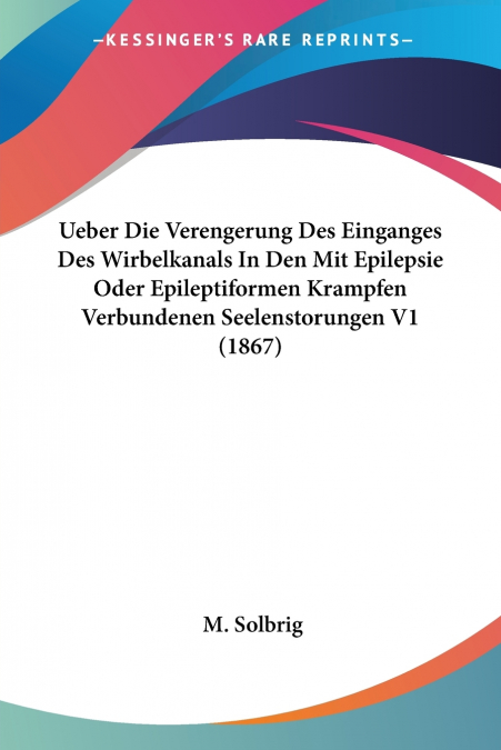 Ueber Die Verengerung Des Einganges Des Wirbelkanals In Den Mit Epilepsie Oder Epileptiformen Krampfen Verbundenen Seelenstorungen V1 (1867)