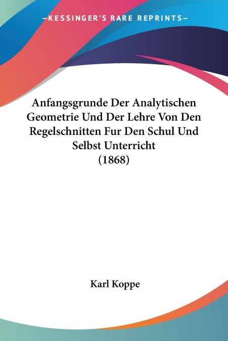 Anfangsgrunde Der Analytischen Geometrie Und Der Lehre Von Den Regelschnitten Fur Den Schul Und Selbst Unterricht (1868)