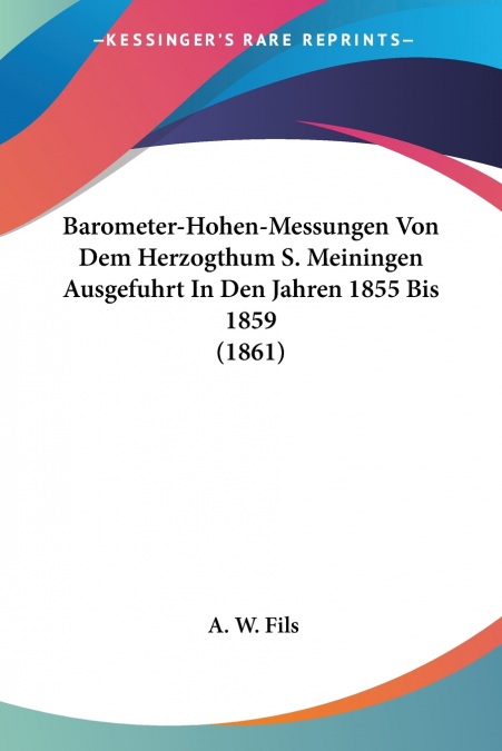 Barometer-Hohen-Messungen Von Dem Herzogthum S. Meiningen Ausgefuhrt In Den Jahren 1855 Bis 1859 (1861)