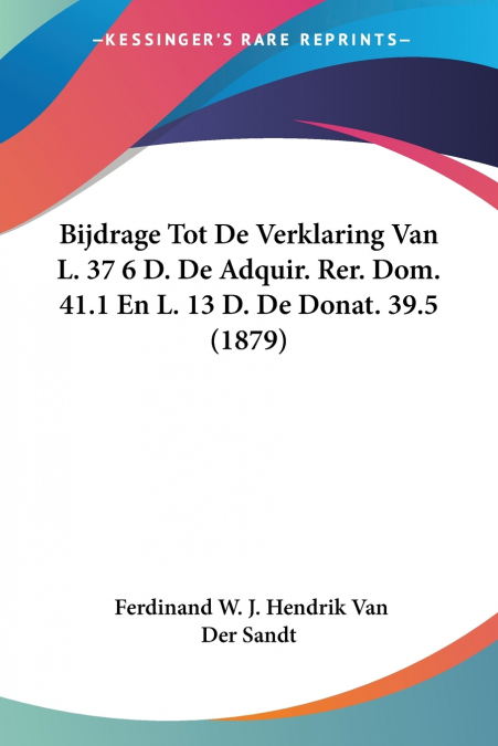 Bijdrage Tot De Verklaring Van L. 37 6 D. De Adquir. Rer. Dom. 41.1 En L. 13 D. De Donat. 39.5 (1879)