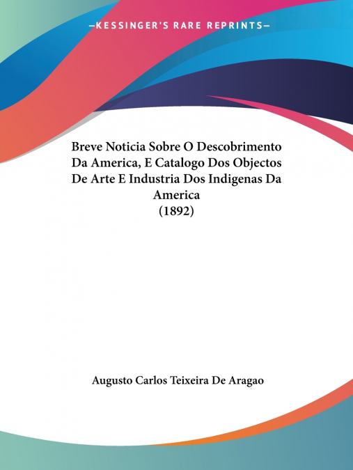 Breve Noticia Sobre O Descobrimento Da America, E Catalogo Dos Objectos De Arte E Industria Dos Indigenas Da America (1892)