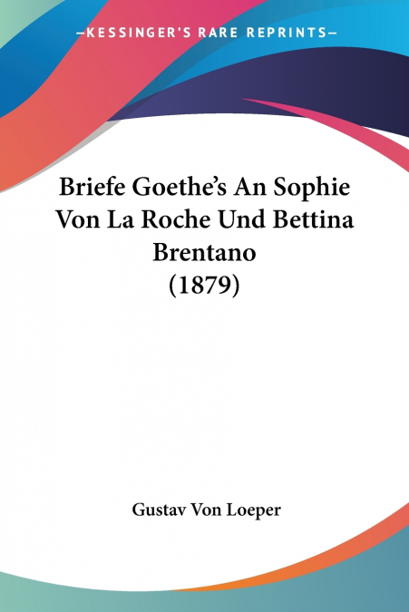 Briefe Goethe’s An Sophie Von La Roche Und Bettina Brentano (1879)