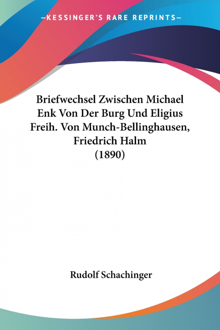 Briefwechsel Zwischen Michael Enk Von Der Burg Und Eligius Freih. Von Munch-Bellinghausen, Friedrich Halm (1890)