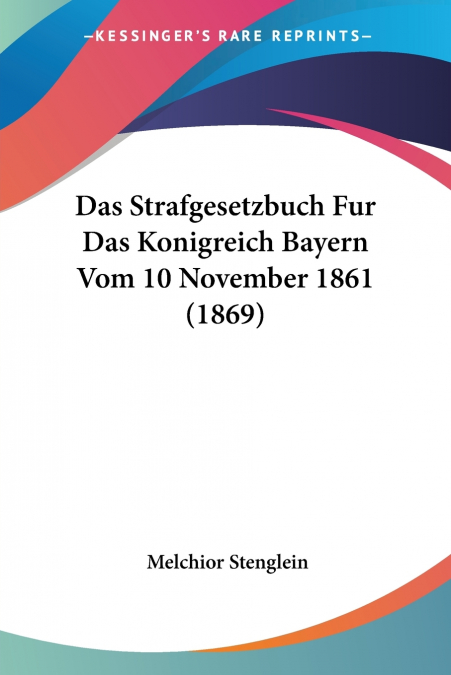 Das Strafgesetzbuch Fur Das Konigreich Bayern Vom 10 November 1861 (1869)