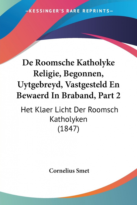 De Roomsche Katholyke Religie, Begonnen, Uytgebreyd, Vastgesteld En Bewaerd In Braband, Part 2