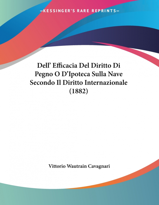 Dell’ Efficacia Del Diritto Di Pegno O D’Ipoteca Sulla Nave Secondo Il Diritto Internazionale (1882)
