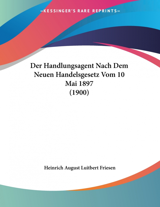 Der Handlungsagent Nach Dem Neuen Handelsgesetz Vom 10 Mai 1897 (1900)