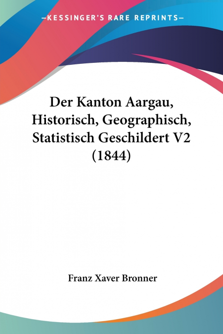Der Kanton Aargau, Historisch, Geographisch, Statistisch Geschildert V2 (1844)