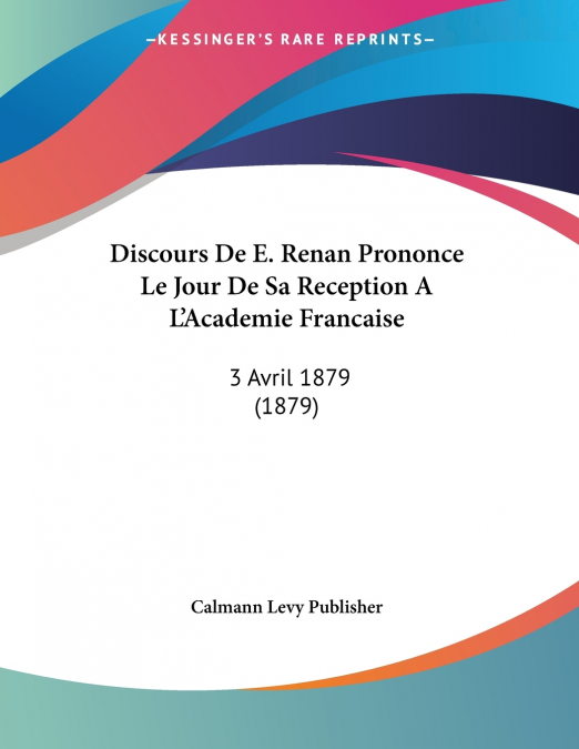 Discours De E. Renan Prononce Le Jour De Sa Reception A L’Academie Francaise