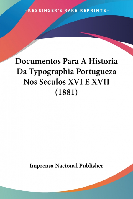 Documentos Para A Historia Da Typographia Portugueza Nos Seculos XVI E XVII (1881)