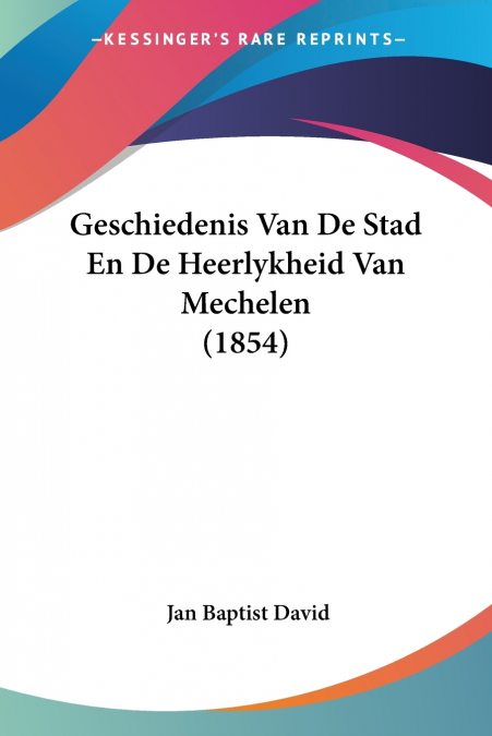Geschiedenis Van De Stad En De Heerlykheid Van Mechelen (1854)