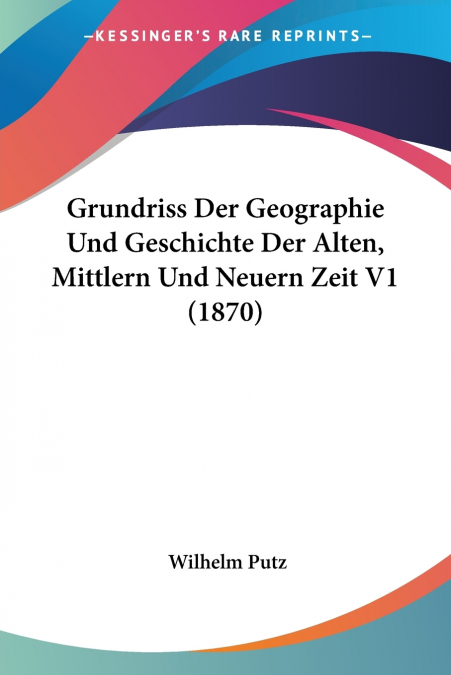 Grundriss Der Geographie Und Geschichte Der Alten, Mittlern Und Neuern Zeit V1 (1870)