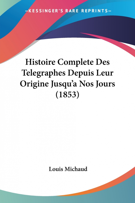 Histoire Complete Des Telegraphes Depuis Leur Origine Jusqu’a Nos Jours (1853)