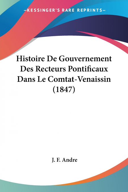 Histoire De Gouvernement Des Recteurs Pontificaux Dans Le Comtat-Venaissin (1847)