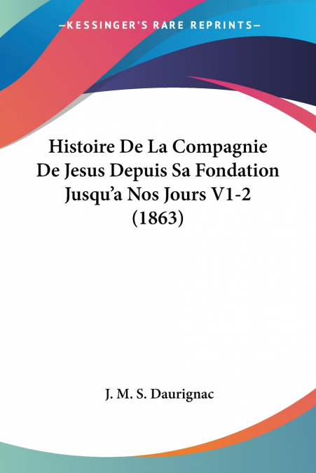 Histoire De La Compagnie De Jesus Depuis Sa Fondation Jusqu’a Nos Jours V1-2 (1863)